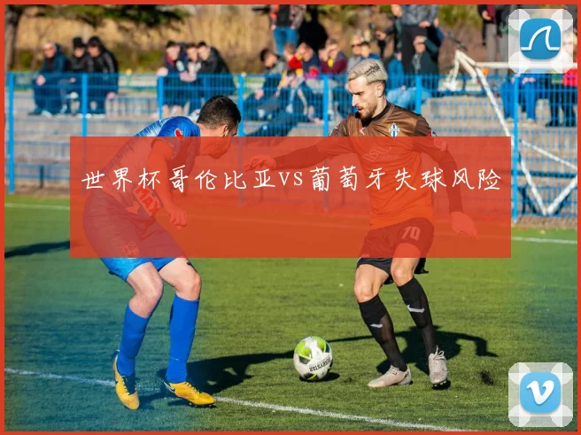 世界杯哥伦比亚vs葡萄牙失球风险