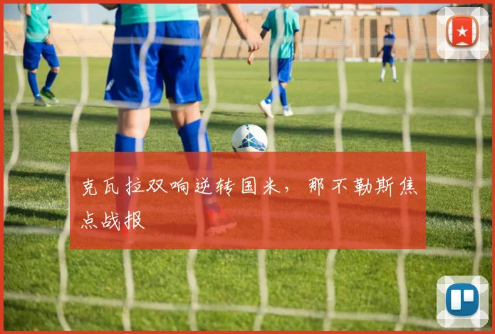 克瓦拉双响逆转国米，那不勒斯焦点战报