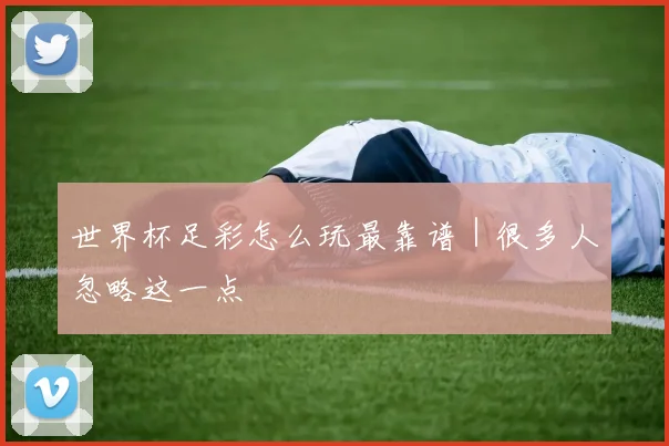 世界杯足彩怎么玩最靠谱｜很多人忽略这一点
