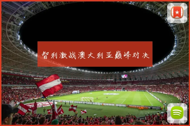 智利激战澳大利亚巅峰对决