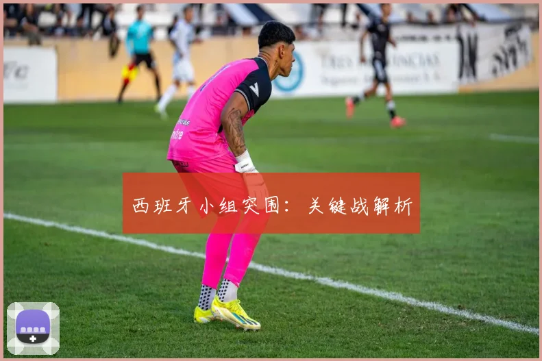 西班牙小组突围：关键战解析