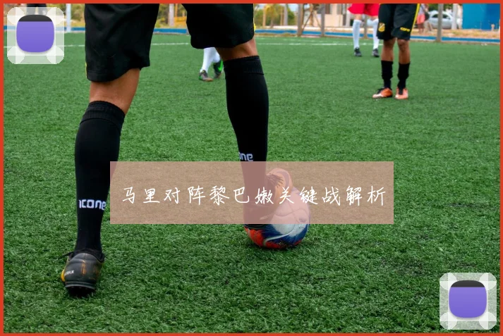 马里对阵黎巴嫩关键战解析