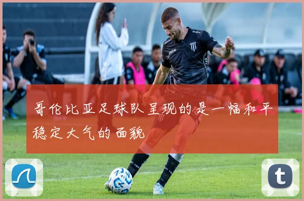 哥伦比亚足球队呈现的是一幅和平稳定大气的面貌