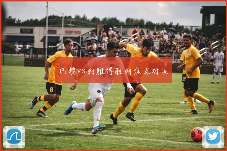 巴黎vs利雅得胜利焦点对决