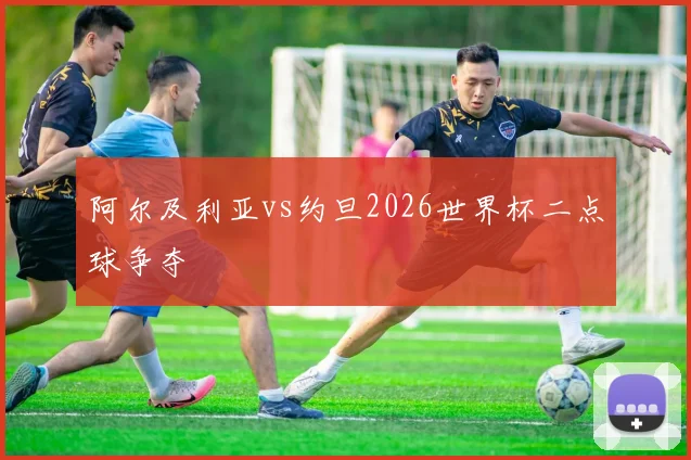 阿尔及利亚vs约旦2026世界杯二点球争夺
