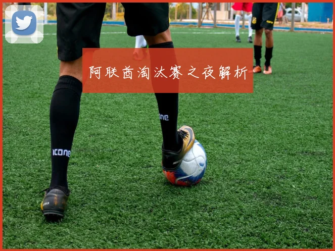 阿联酋淘汰赛之夜解析