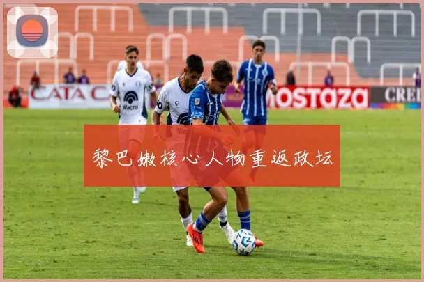 黎巴嫩核心人物重返政坛