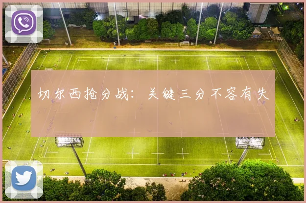 切尔西抢分战：关键三分不容有失