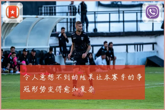 令人意想不到的结果让本赛季的争冠形势变得愈加复杂