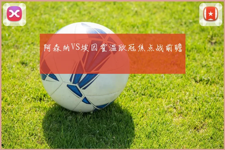 阿森纳VS埃因霍温欧冠焦点战前瞻