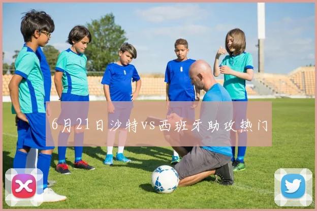 6月21日沙特vs西班牙助攻热门