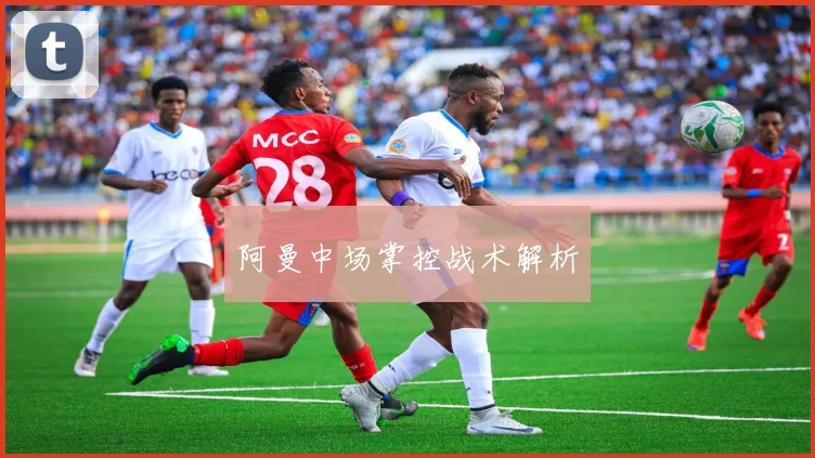 阿曼中场掌控战术解析