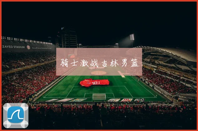骑士激战吉林男篮