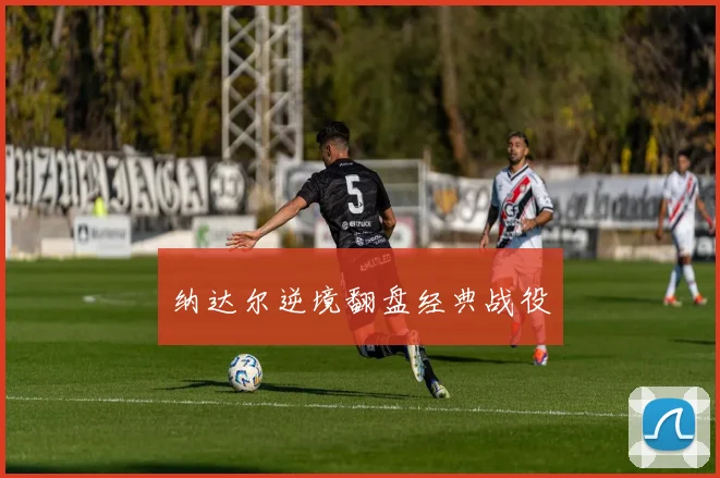 纳达尔逆境翻盘经典战役
