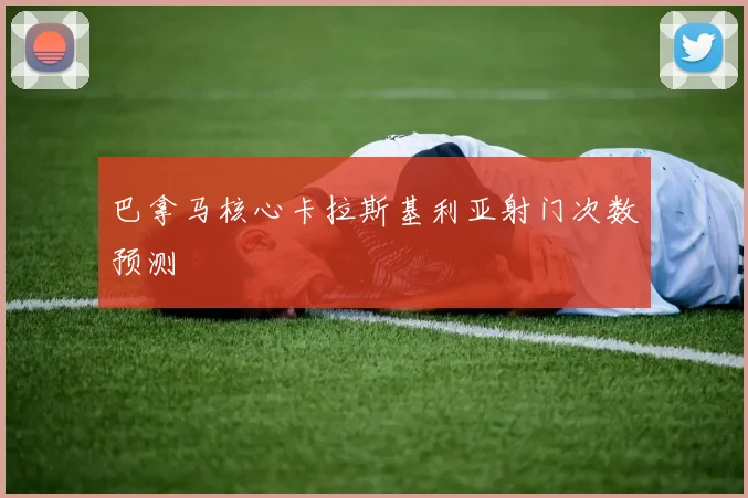 巴拿马核心卡拉斯基利亚射门次数预测