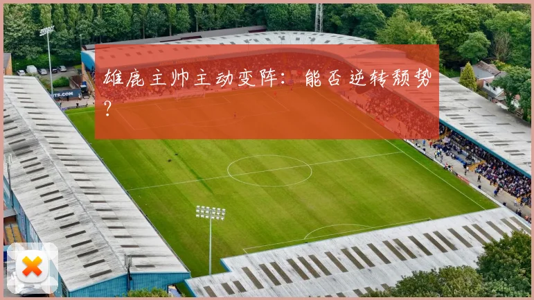 雄鹿主帅主动变阵：能否逆转颓势？