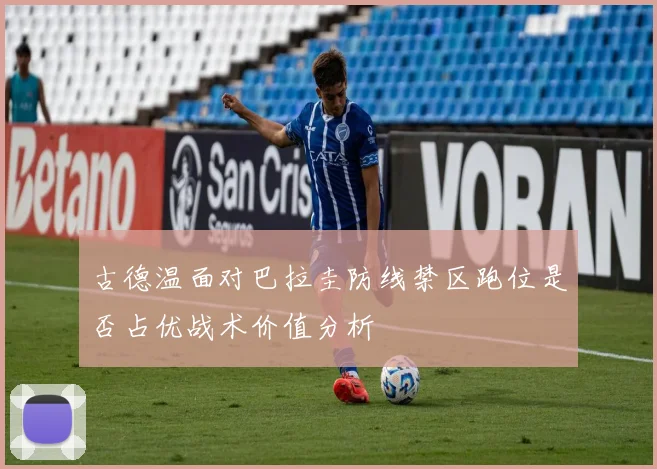古德温面对巴拉圭防线禁区跑位是否占优战术价值分析