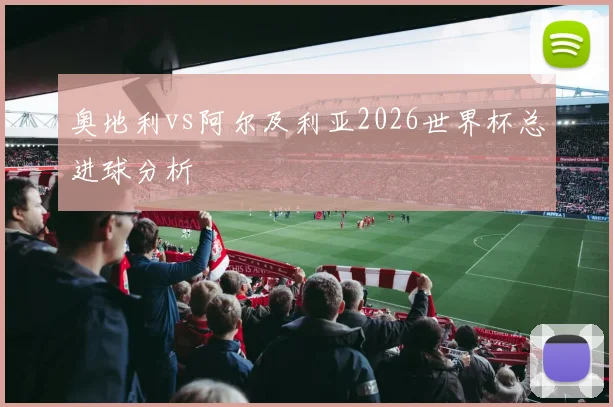 奥地利vs阿尔及利亚2026世界杯总进球分析
