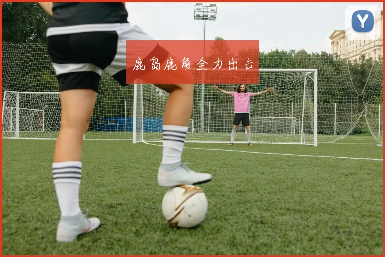鹿岛鹿角全力出击