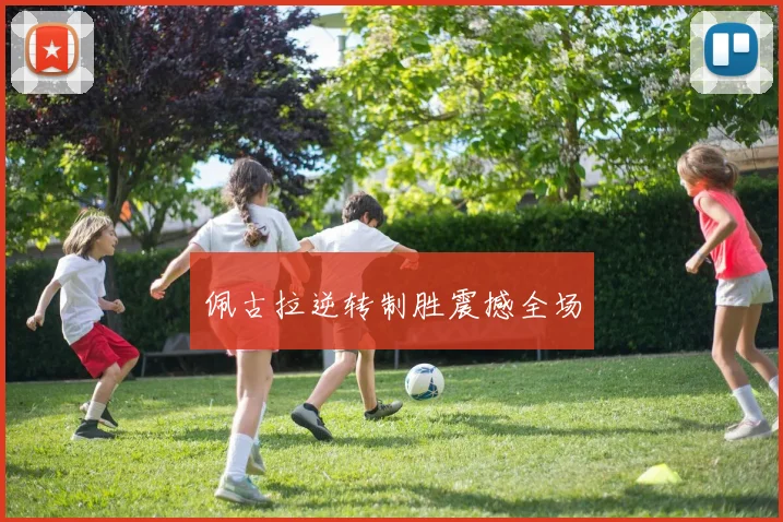 佩古拉逆转制胜震撼全场