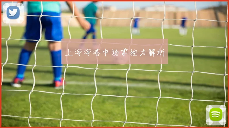 上海海港中场掌控力解析