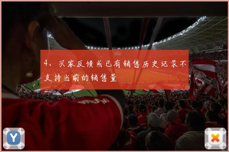 4、买家反馈或已有销售历史记录不支持当前的销售量
