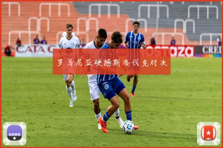 罗马尼亚硬撼斯洛伐克对决