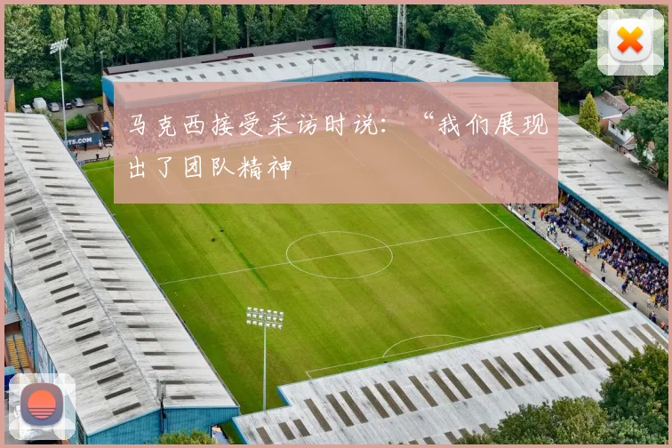 马克西接受采访时说：“我们展现出了团队精神
