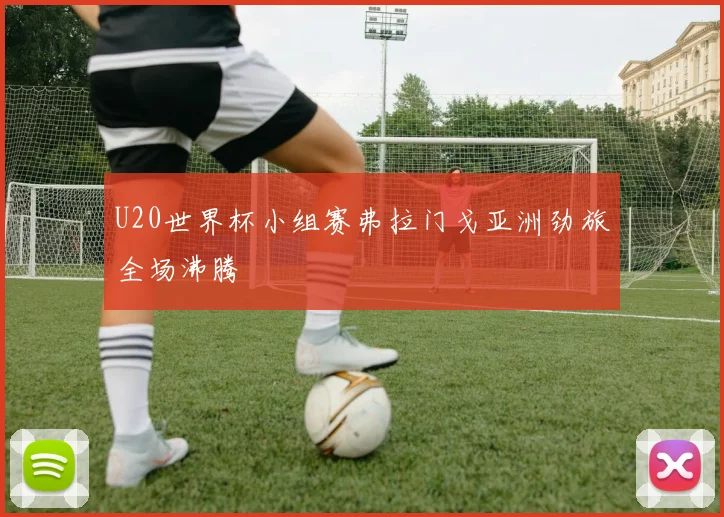 U20世界杯小组赛弗拉门戈亚洲劲旅全场沸腾