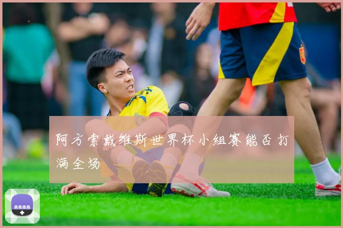 阿方索戴维斯世界杯小组赛能否打满全场