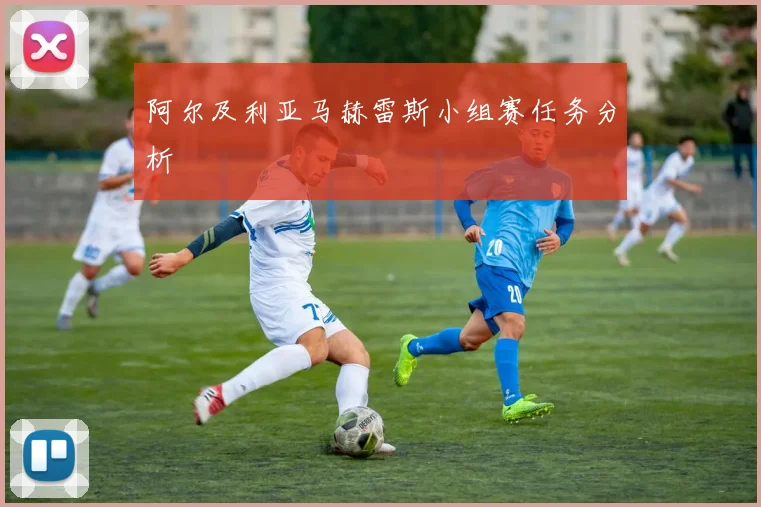 阿尔及利亚马赫雷斯小组赛任务分析