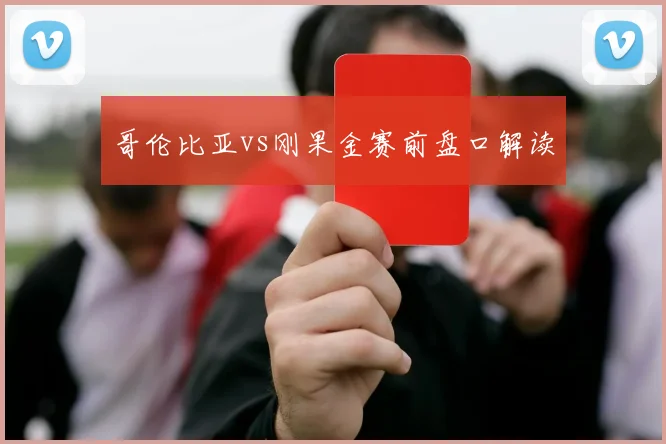 哥伦比亚vs刚果金赛前盘口解读