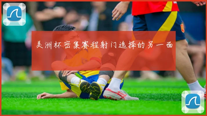 美洲杯密集赛程射门选择的另一面