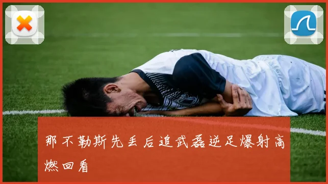 那不勒斯先丢后追武磊逆足爆射高燃回看