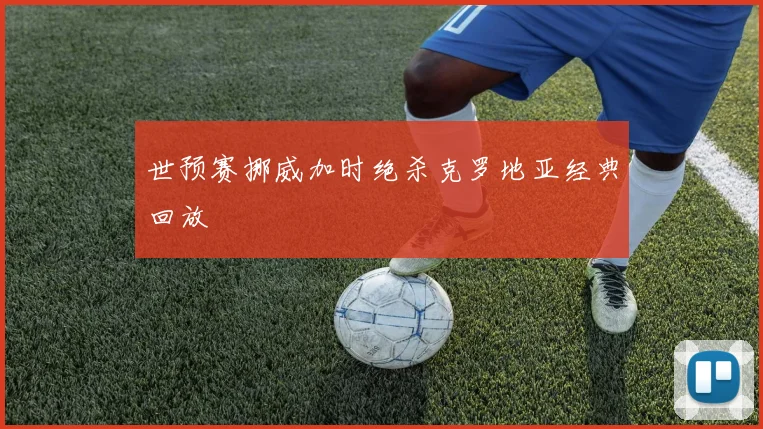 世预赛挪威加时绝杀克罗地亚经典回放