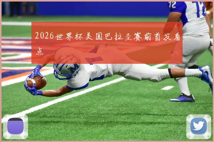 2026世界杯美国巴拉圭赛前首发看点