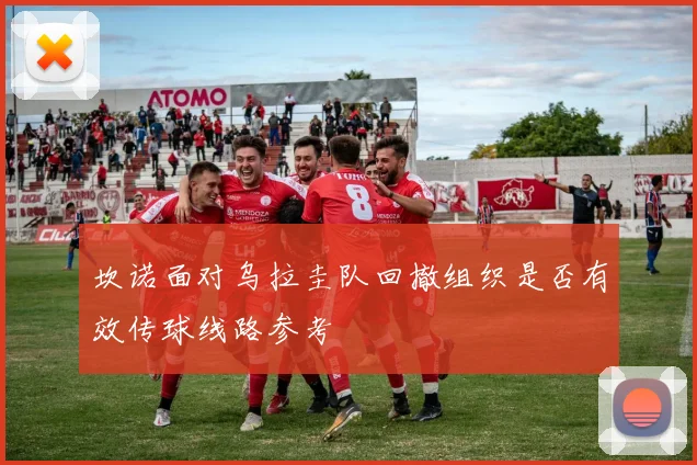 坎诺面对乌拉圭队回撤组织是否有效传球线路参考