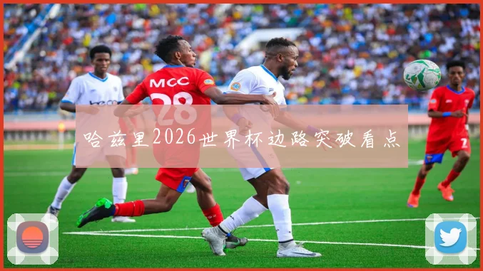 哈兹里2026世界杯边路突破看点