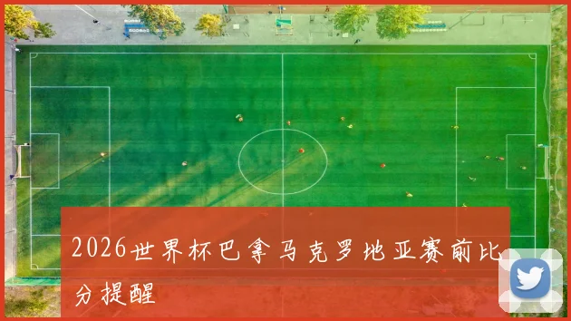 2026世界杯巴拿马克罗地亚赛前比分提醒