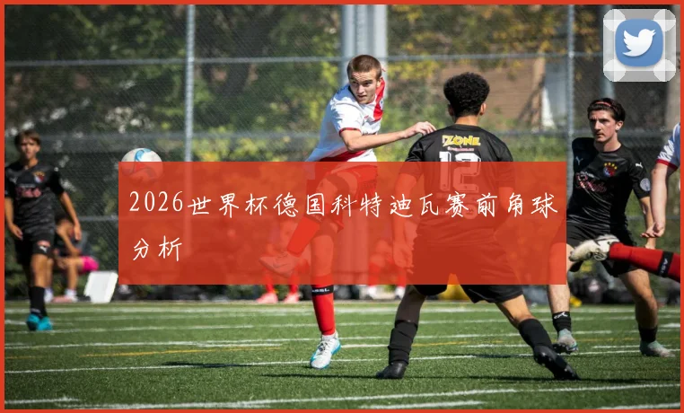 2026世界杯德国科特迪瓦赛前角球分析