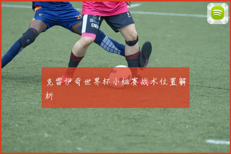 克雷伊奇世界杯小组赛战术位置解析