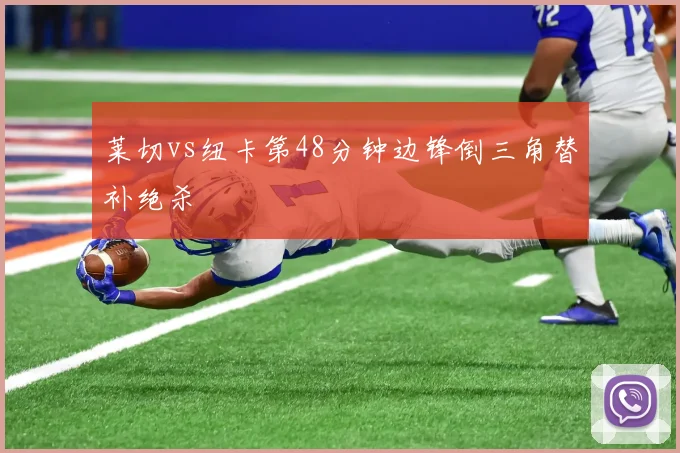 莱切vs纽卡第48分钟边锋倒三角替补绝杀