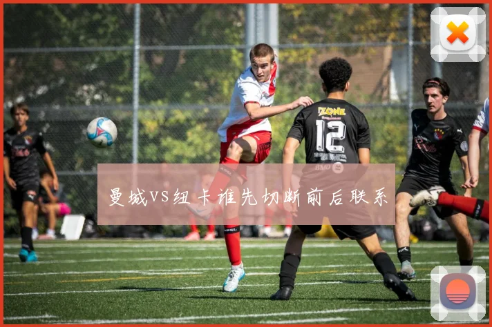 曼城vs纽卡谁先切断前后联系