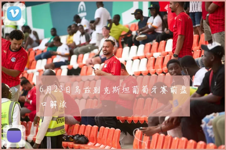 6月23日乌兹别克斯坦葡萄牙赛前盘口解读