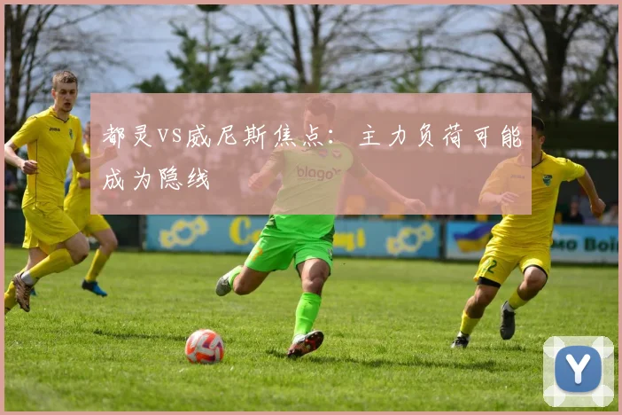 都灵vs威尼斯焦点:主力负荷可能成为隐线
