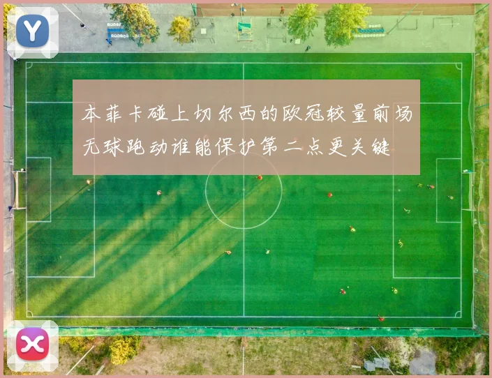 本菲卡碰上切尔西的欧冠较量前场无球跑动谁能保护第二点更关键