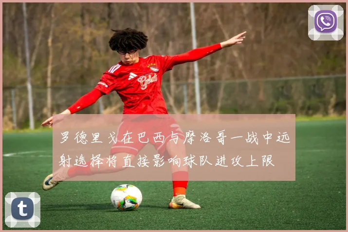 罗德里戈在巴西与摩洛哥一战中远射选择将直接影响球队进攻上限