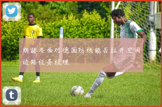 朗赫洛面对德国防线能否拉开空间边路任务梳理