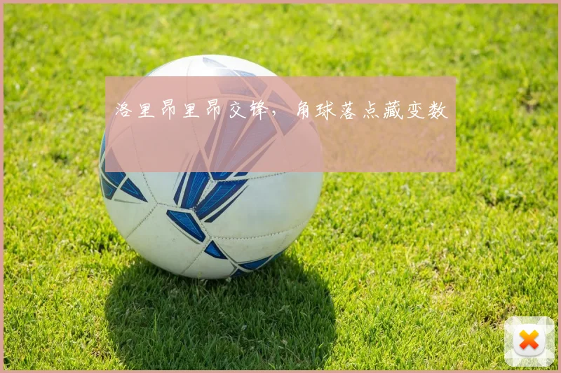 洛里昂里昂交锋，角球落点藏变数