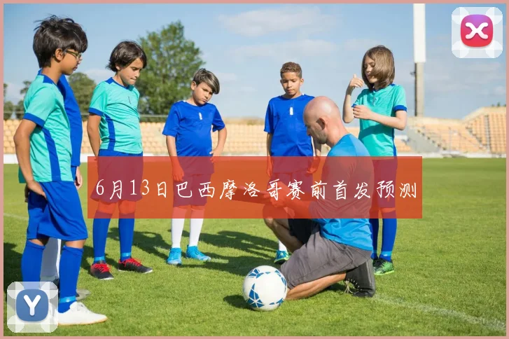 6月13日巴西摩洛哥赛前首发预测